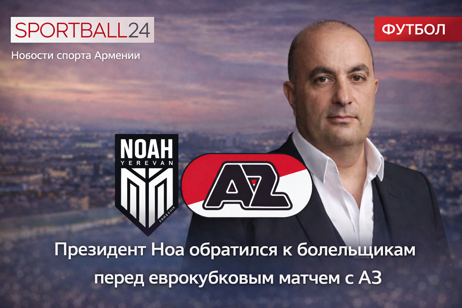 «Этот бой — за Армению»: президент Ноа обратился к болельщикам перед матчем с АЗ